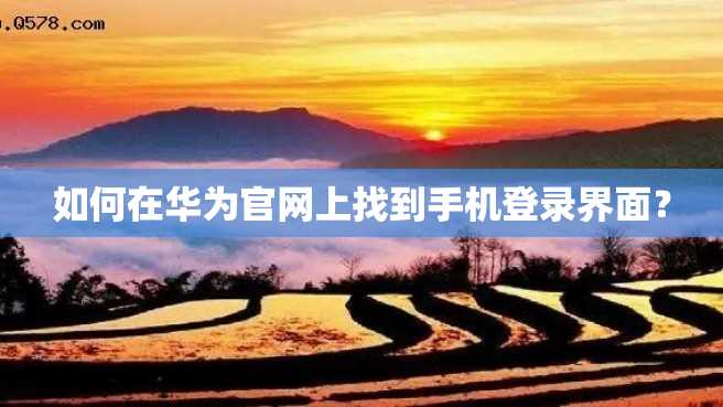 如何在华为官网上找到手机登录界面？