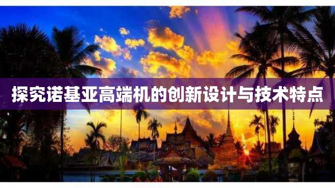 探究诺基亚高端机的创新设计与技术特点 探究诺基亚高端机的创新设计与技术特点