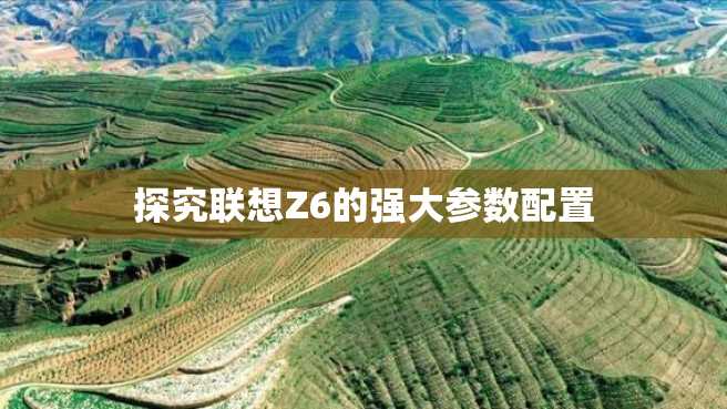 探究联想Z6的强大参数配置 探究联想Z6的强大参数配置