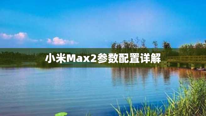 小米Max2参数配置详解 小米Max2参数配置详解