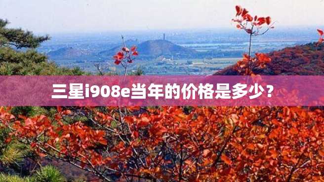 三星i908e当年的价格是多少? 三星i908e当年的价格是多少?