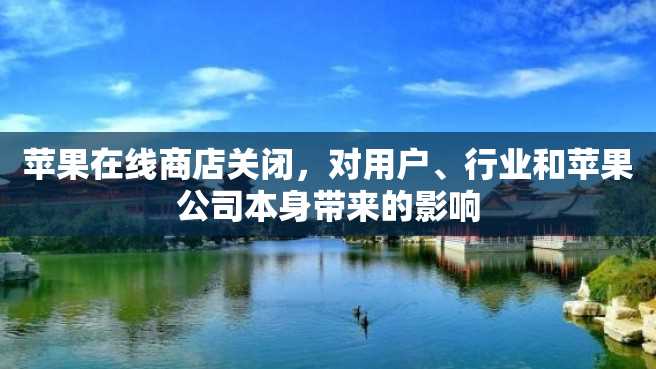 苹果在线商店关闭，对用户、行业和苹果公司本身带来的影响