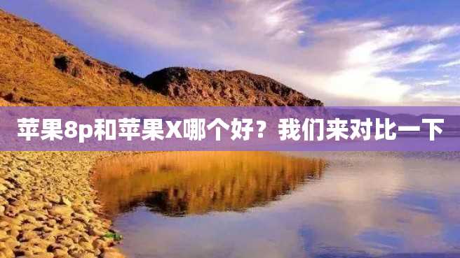 苹果8p和苹果X哪个好?我们来对比一下 苹果8p和苹果X哪个好?我们来对比一下