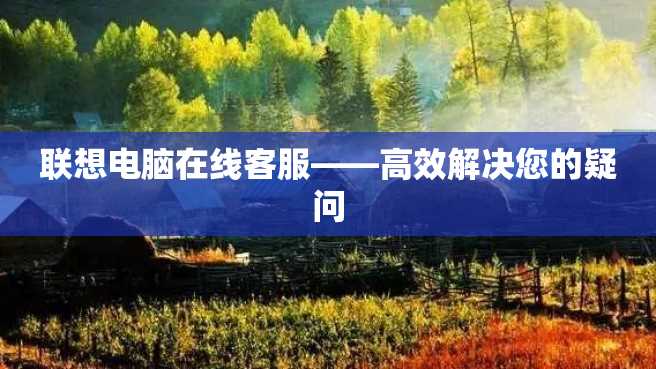 联想电脑在线客服——高效解决您的疑问 联想电脑在线客服——高效解决您的疑问