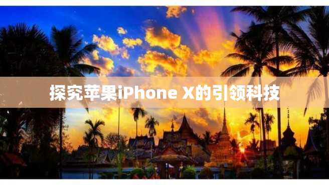 探究苹果iPhone X的引领科技 探究苹果iPhone X的引领科技