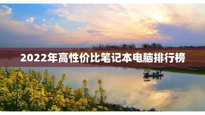 2022年高性价比笔记本电脑排行榜 2022年高性价比笔记本电脑排行榜