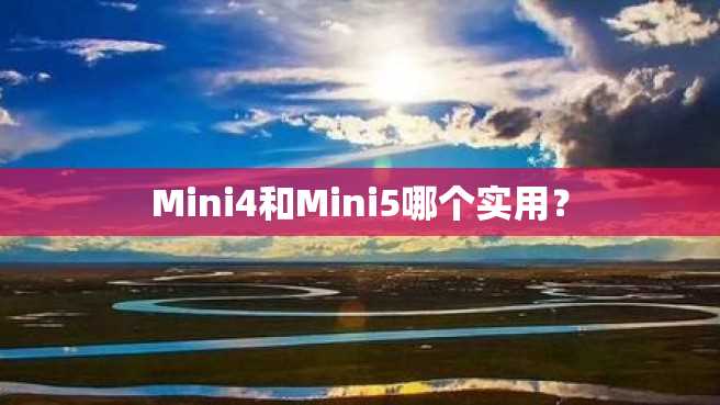 Mini4和Mini5哪个实用? Mini4和Mini5哪个实用?