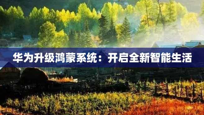 华为升级鸿蒙系统:开启全新智能生活 华为升级鸿蒙系统:开启全新智能生活