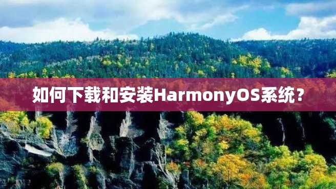 如何下载和安装HarmonyOS系统? 如何下载和安装HarmonyOS系统?