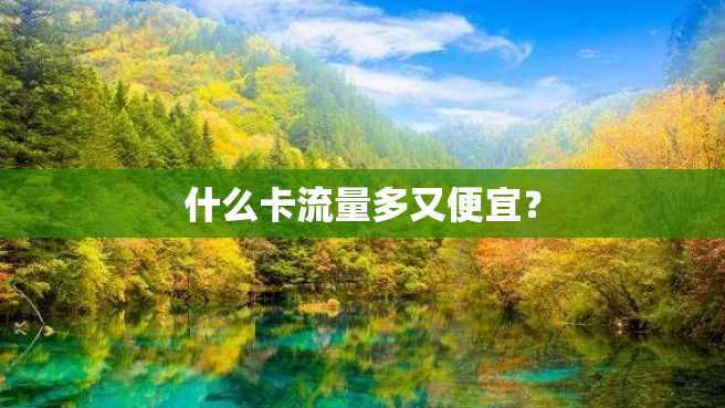 什么卡流量多又便宜? 什么卡流量多又便宜?