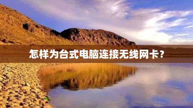 怎样为台式电脑连接无线网卡? 怎样为台式电脑连接无线网卡?