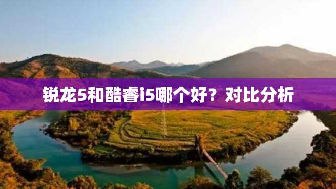 锐龙5和酷睿i5哪个好?对比分析 锐龙5和酷睿i5哪个好?对比分析