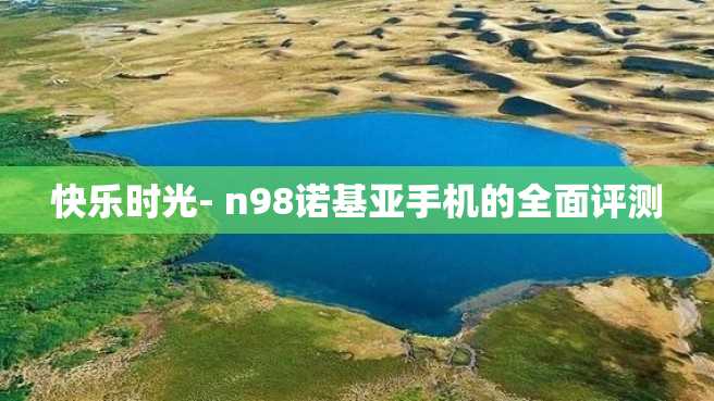 快乐时光- n98诺基亚手机的全面评测 快乐时光- n98诺基亚手机的全面评测