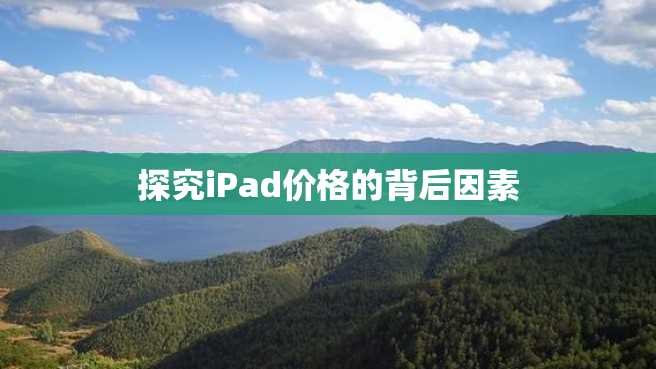 探究iPad价格的背后因素 探究iPad价格的背后因素