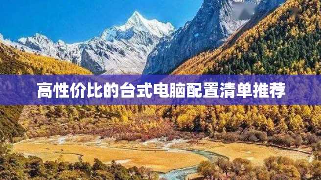高性价比的台式电脑配置清单推荐 高性价比的台式电脑配置清单推荐