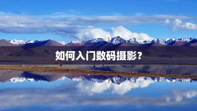 如何入门数码摄影? 如何入门数码摄影?