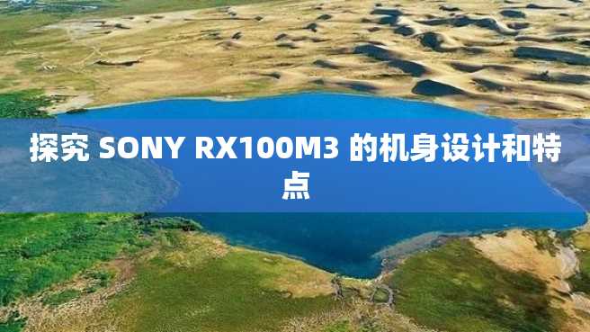 探究 SONY RX100M3 的机身设计和特点 探究 SONY RX100M3 的机身设计和特点