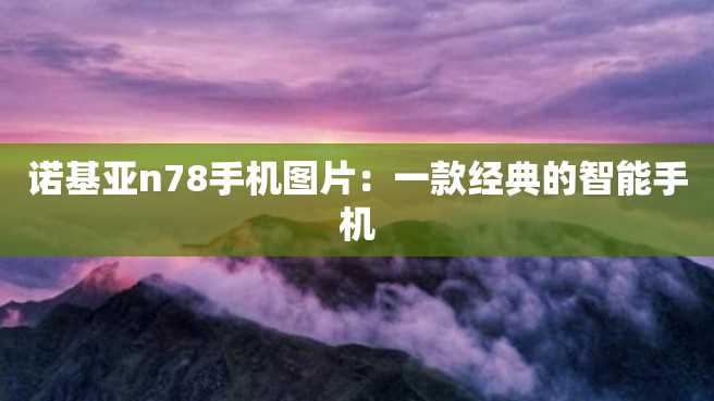 诺基亚n78手机图片:一款经典的智能手机 诺基亚n78手机图片:一款经典的智能手机