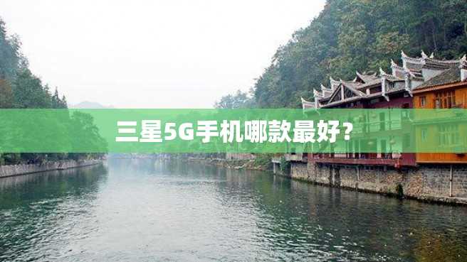 三星5G手机哪款最好? 三星5G手机哪款最好?