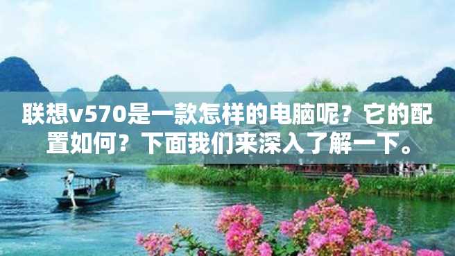 联想v570是一款怎样的电脑呢?它的配置如何?下面我们来深入了解一下。 联想v570是一款怎样的电脑呢?它的配置如何?下面我们来深入了解一下。