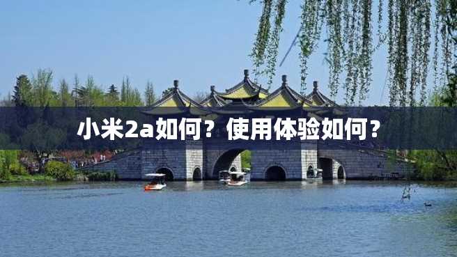 小米2a如何?使用体验如何? 小米2a如何?使用体验如何?