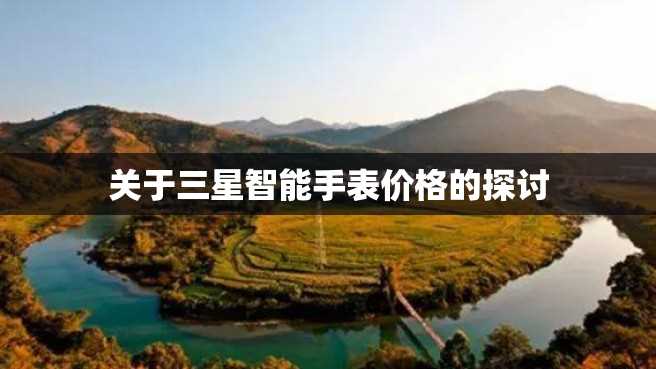 关于三星智能手表价格的探讨 关于三星智能手表价格的探讨