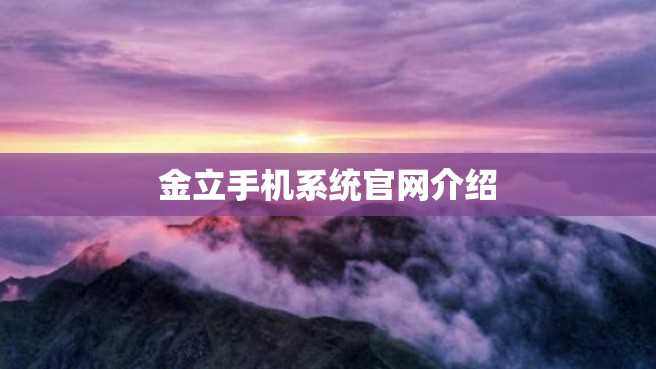 金立手机系统官网介绍 金立手机系统官网介绍