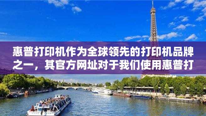 惠普打印机作为全球领先的打印机品牌之一,其官方网址对于我们使用惠普打印机和购买惠普打印机都有着非常重要的意义。下面,本文将对惠普打印机官方网址进行详细探讨。 惠普打印机作为全球领先的打印机品牌之一,其官方网址对于我们使用惠普打印机和购买惠普打印机都有着非常重要的意义。下面,本文将对惠普打印机官方网址进行详细探讨。