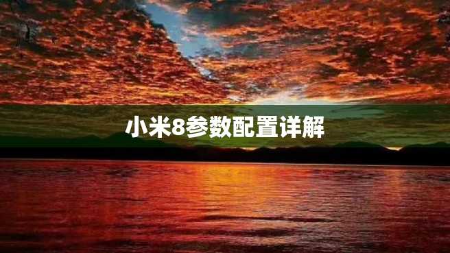 小米8参数配置详解 小米8参数配置详解