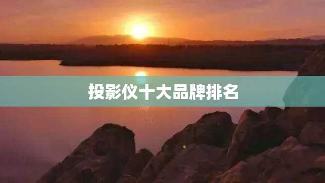 投影仪十大品牌排名 投影仪十大品牌排名