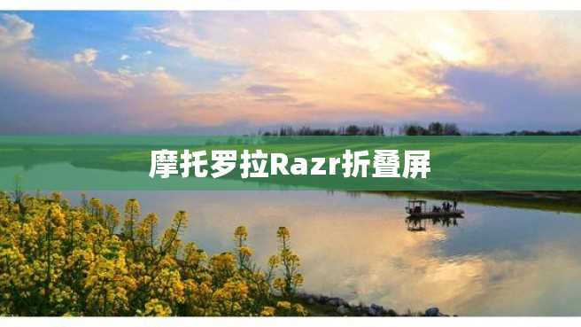 摩托罗拉Razr折叠屏 摩托罗拉Razr折叠屏