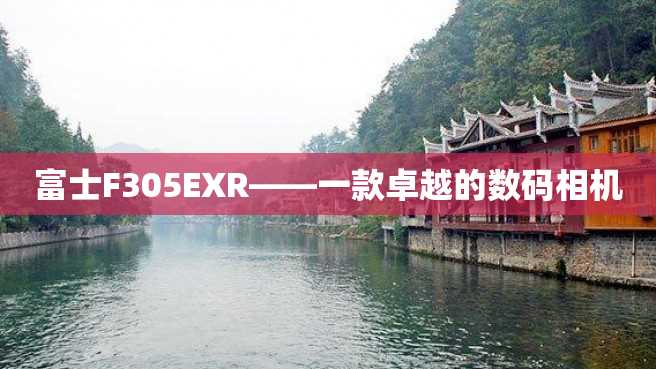 富士F305EXR——一款卓越的数码相机 富士F305EXR——一款卓越的数码相机