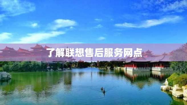 了解联想售后服务网点 了解联想售后服务网点