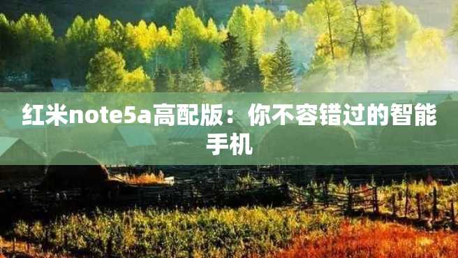 红米note5a高配版:你不容错过的智能手机 红米note5a高配版:你不容错过的智能手机