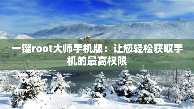 一键root大师手机版:让您轻松获取手机的最高权限 一键root大师手机版:让您轻松获取手机的最高权限