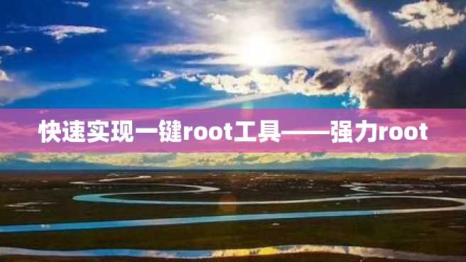 快速实现一键root工具——强力root 快速实现一键root工具——强力root