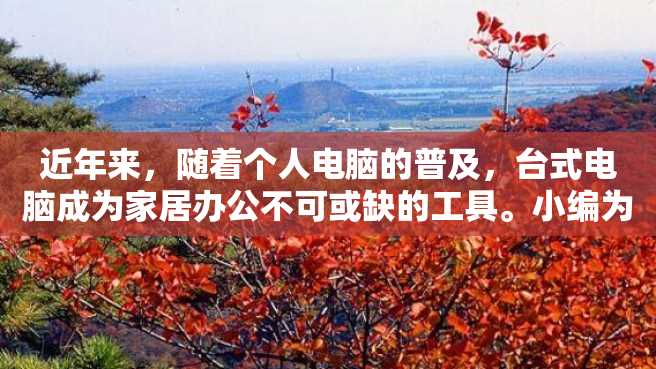 近年来,随着个人电脑的普及,台式电脑成为家居办公不可或缺的工具。小编为大家整理了一份台式电脑配置清单及价格,让大家更加了解市场行情和产品性价比。 近年来,随着个人电脑的普及,台式电脑成为家居办公不可或缺的工具。小编为大家整理了一份台式电脑配置清单及价格,让大家更加了解市场行情和产品性价比。
