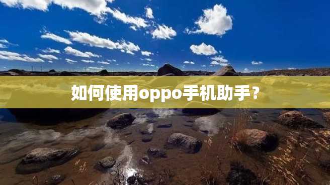如何使用oppo手机助手? 如何使用oppo手机助手?