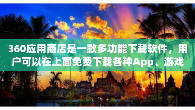 360应用商店是一款多功能下载软件,用户可以在上面免费下载各种App、游戏、音乐和视频等娱乐资源。它是如何保证下载的内容真实有效呢?下文将介绍360应用商店的特点及其优势。 360应用商店是一款多功能下载软件,用户可以在上面免费下载各种App、游戏、音乐和视频等娱乐资源。它是如何保证下载的内容真实有效呢?下文将介绍360应用商店的特点及其优势。