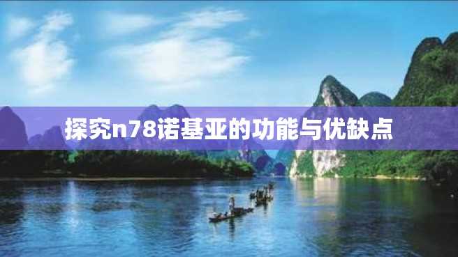 探究n78诺基亚的功能与优缺点 探究n78诺基亚的功能与优缺点
