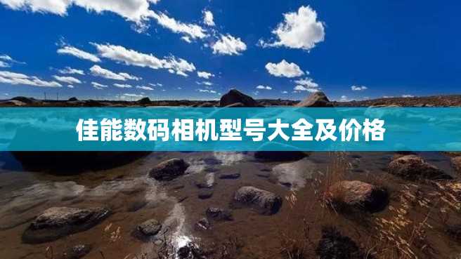 佳能数码相机型号大全及价格 佳能数码相机型号大全及价格