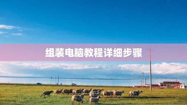 组装电脑教程详细步骤 组装电脑教程详细步骤
