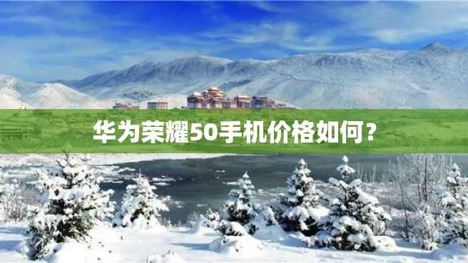 华为荣耀50手机价格如何? 华为荣耀50手机价格如何?