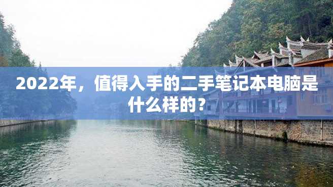 2022年,值得入手的二手笔记本电脑是什么样的? 2022年,值得入手的二手笔记本电脑是什么样的?