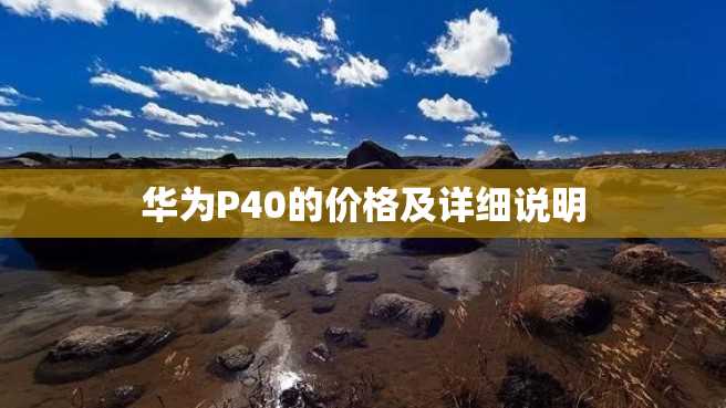 华为P40的价格及详细说明 华为P40的价格及详细说明