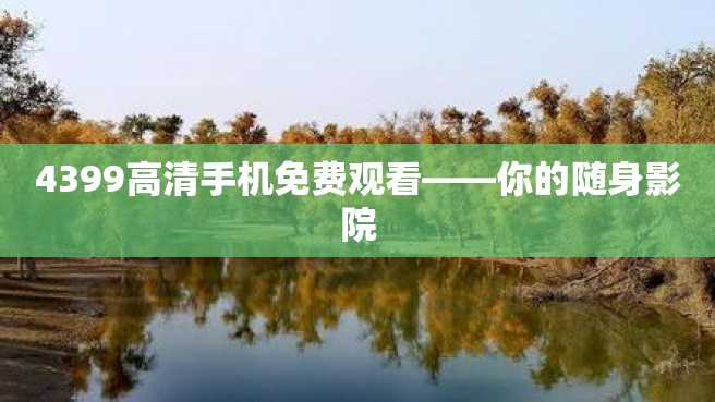 4399高清手机免费观看——你的随身影院 4399高清手机免费观看——你的随身影院