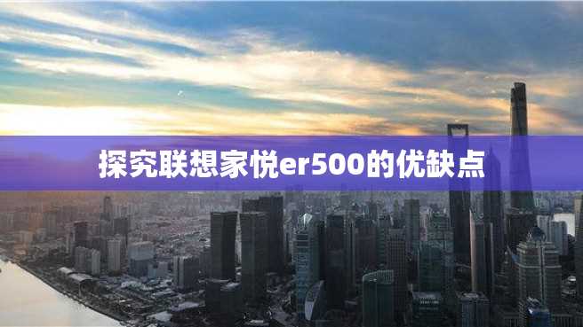 探究联想家悦er500的优缺点 探究联想家悦er500的优缺点