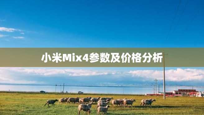小米Mix4参数及价格分析 小米Mix4参数及价格分析