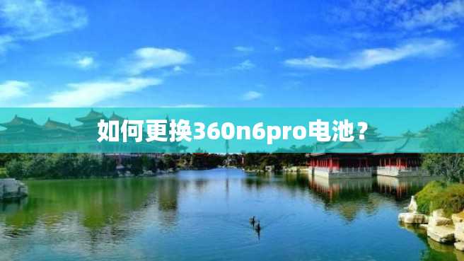 如何更换360n6pro电池？