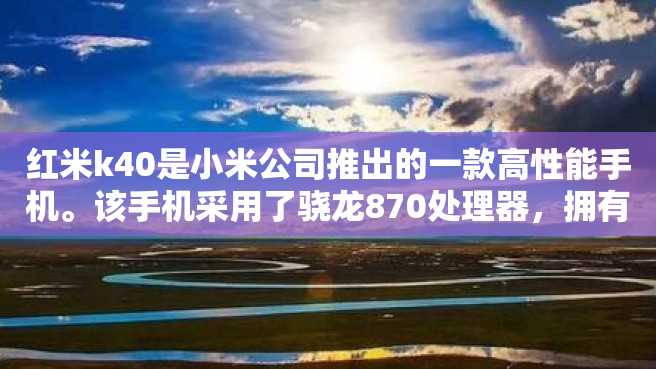 红米k40是小米公司推出的一款高性能手机。该手机采用了骁龙870处理器,拥有很高的性能表现。 红米k40是小米公司推出的一款高性能手机。该手机采用了骁龙870处理器,拥有很高的性能表现。